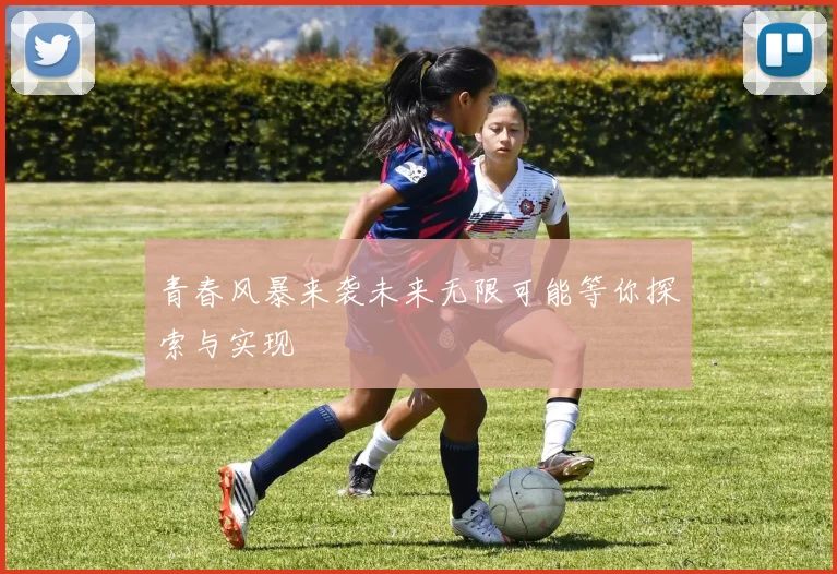 青春风暴来袭未来无限可能等你探索与实现
