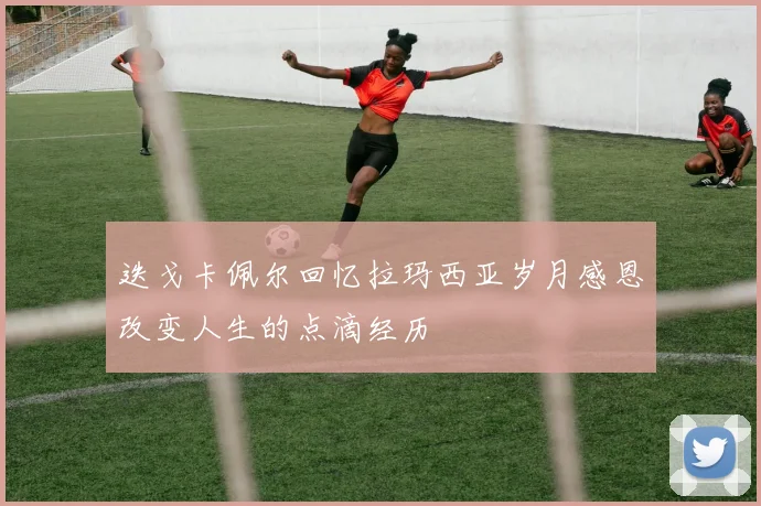 迭戈卡佩尔回忆拉玛西亚岁月感恩改变人生的点滴经历