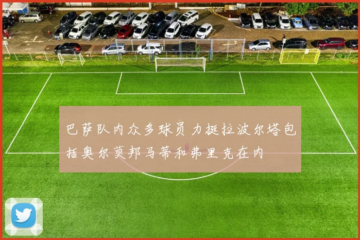 巴萨队内众多球员力挺拉波尔塔包括奥尔莫邦马蒂和弗里克在内