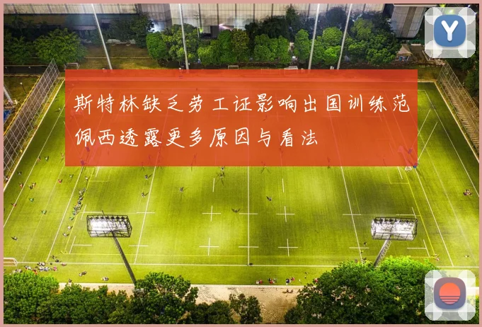 斯特林缺乏劳工证影响出国训练范佩西透露更多原因与看法