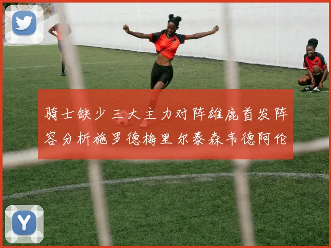 骑士缺少三大主力对阵雄鹿首发阵容分析施罗德梅里尔泰森韦德阿伦出战